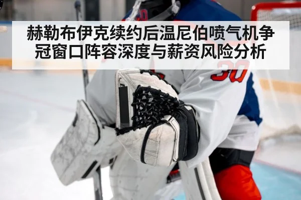 赫勒布伊克续约后温尼伯喷气机争冠窗口阵容深度与薪资风险分析