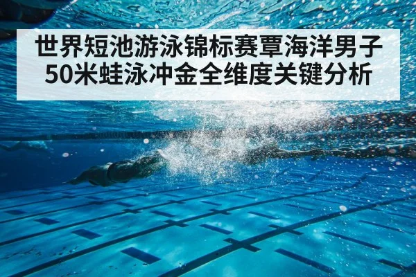 世界短池游泳锦标赛覃海洋男子50米蛙泳冲金全维度关键分析